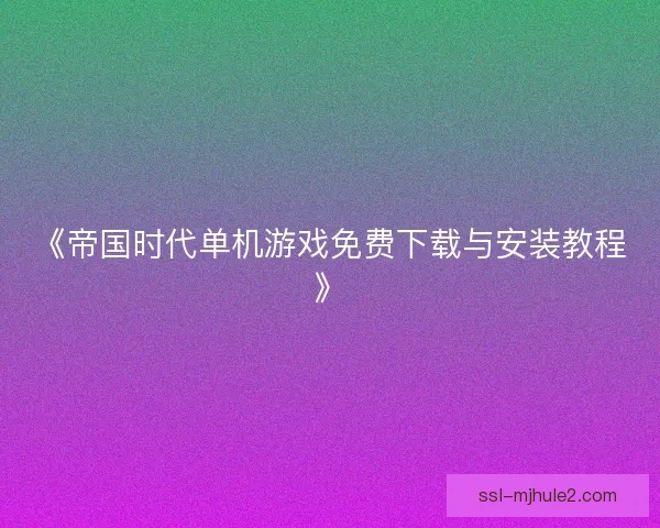 《帝国时代单机游戏免费下载与安装教程》