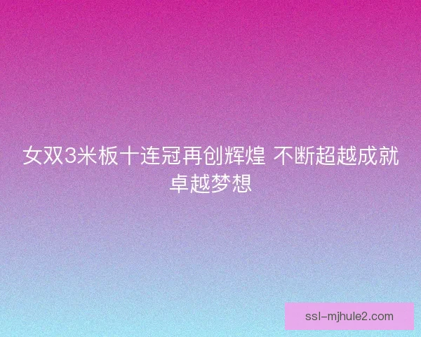 女双3米板十连冠再创辉煌 不断超越成就卓越梦想